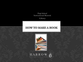 Prep School
      Instructional Material
            -Library-

 HOW TO MAKE A BOOK
          &
THE 10 RESEARCH STEPS
 
