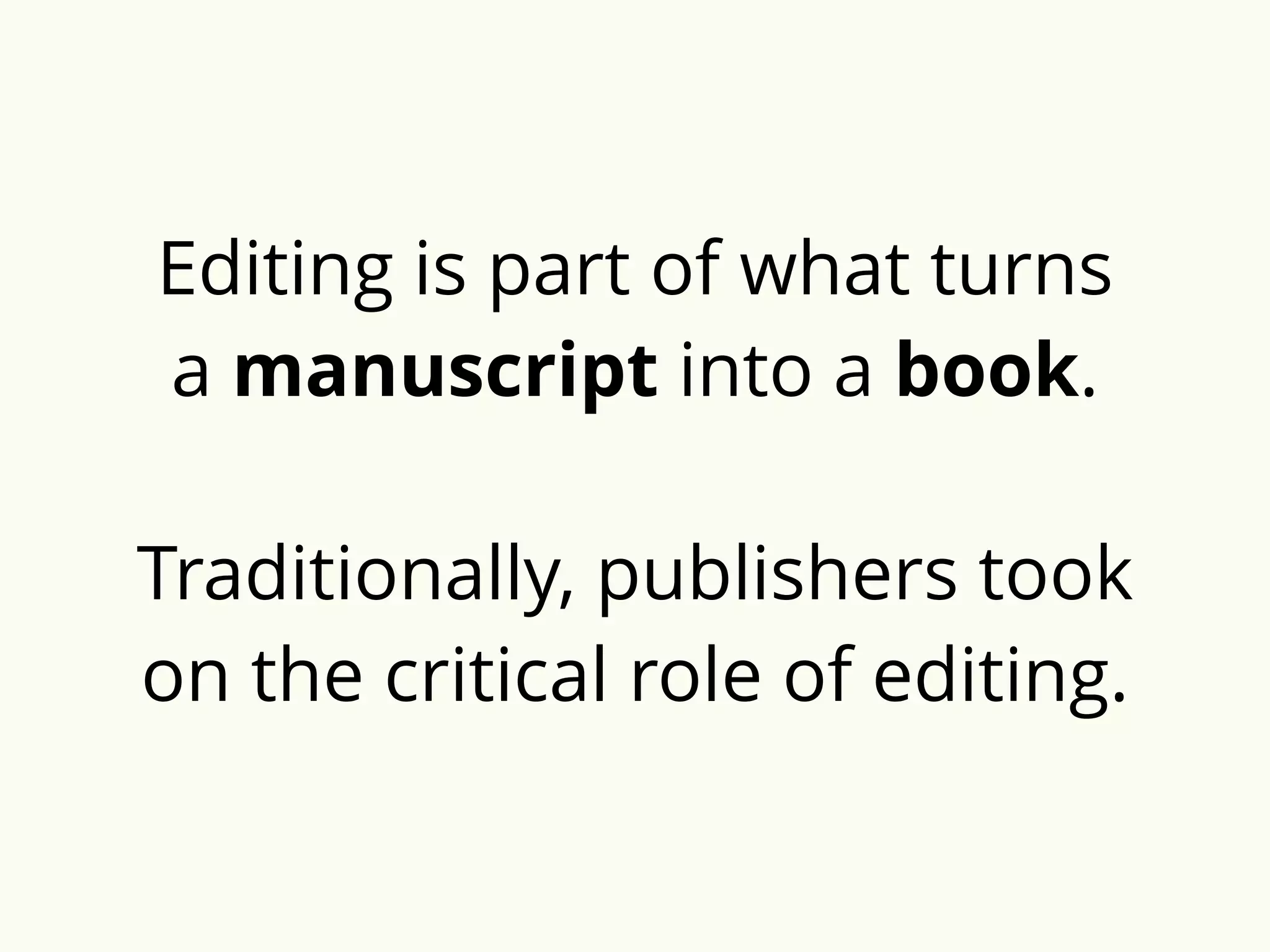 Editing is part of what turns 
a manuscript into a book. 
Traditionally, publishers took 
on the critical role of editing. 
 