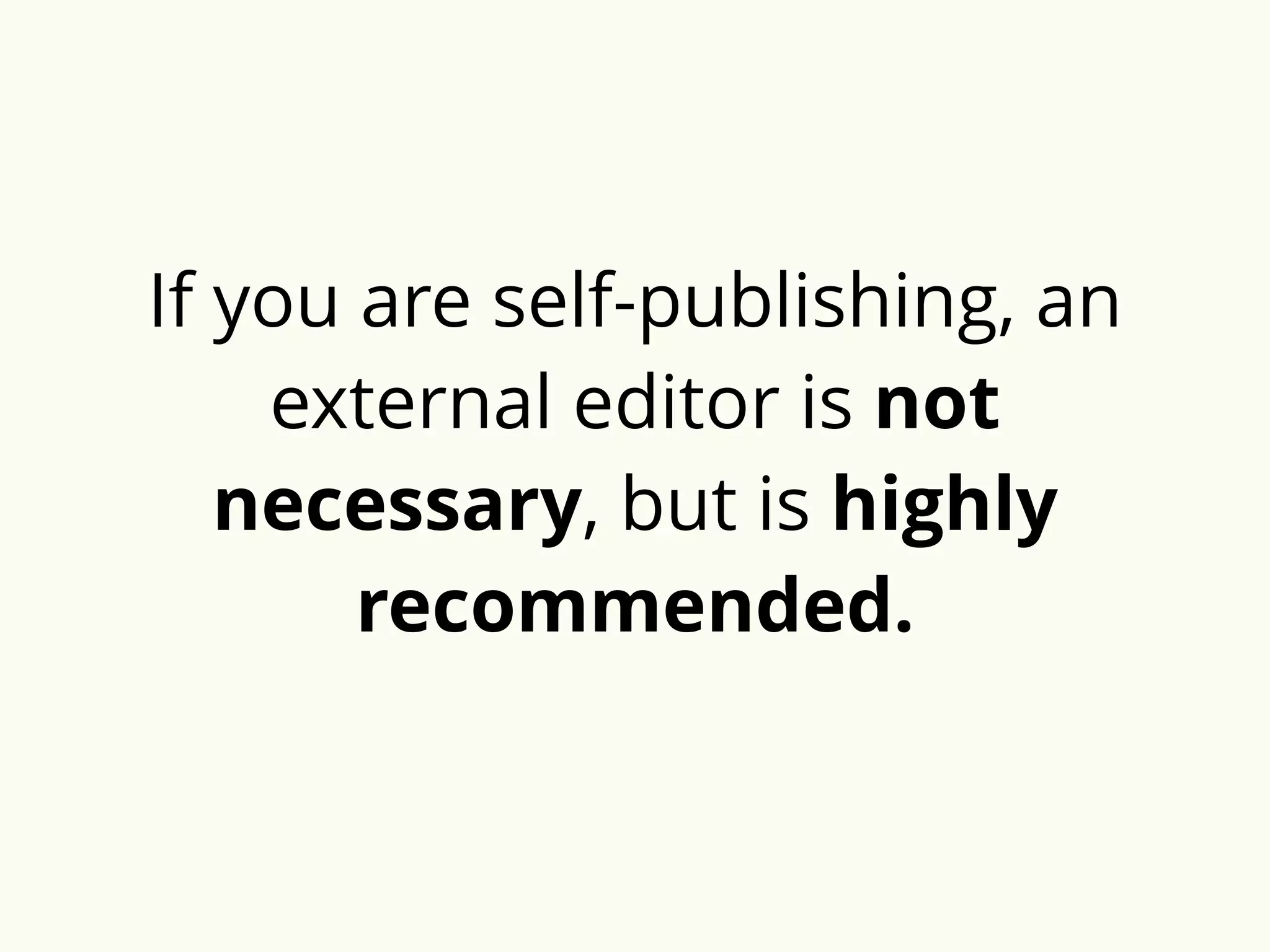 If you are self-publishing, an 
external editor is not 
necessary, but is highly 
recommended. 
 