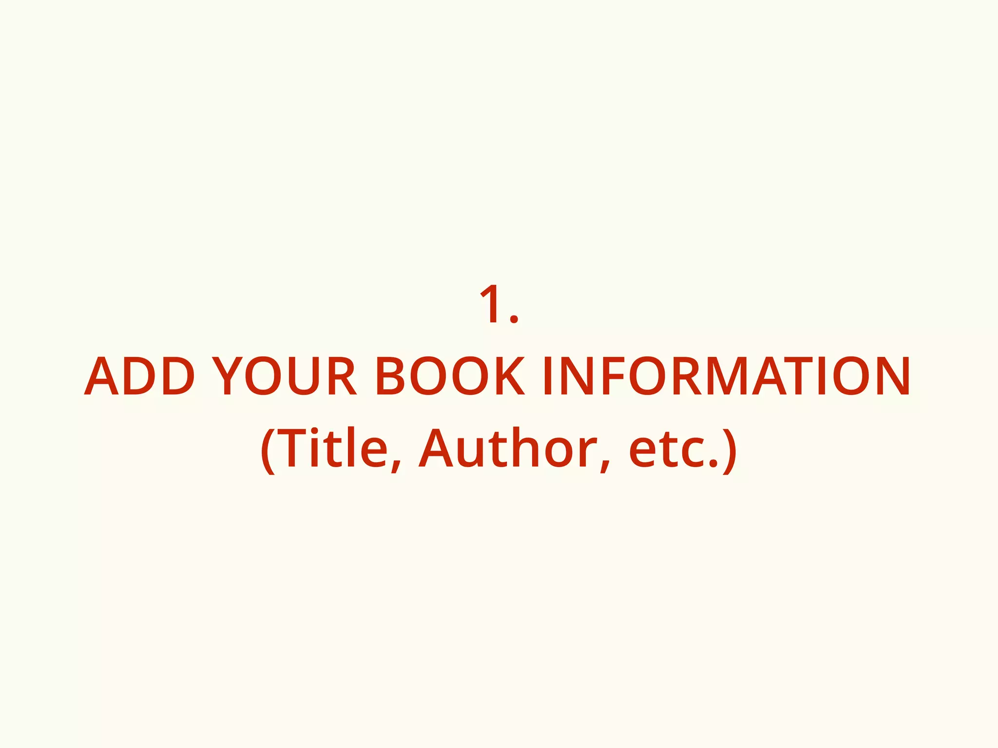 1. 
ADD YOUR BOOK INFORMATION 
(Title, Author, etc.) 
 