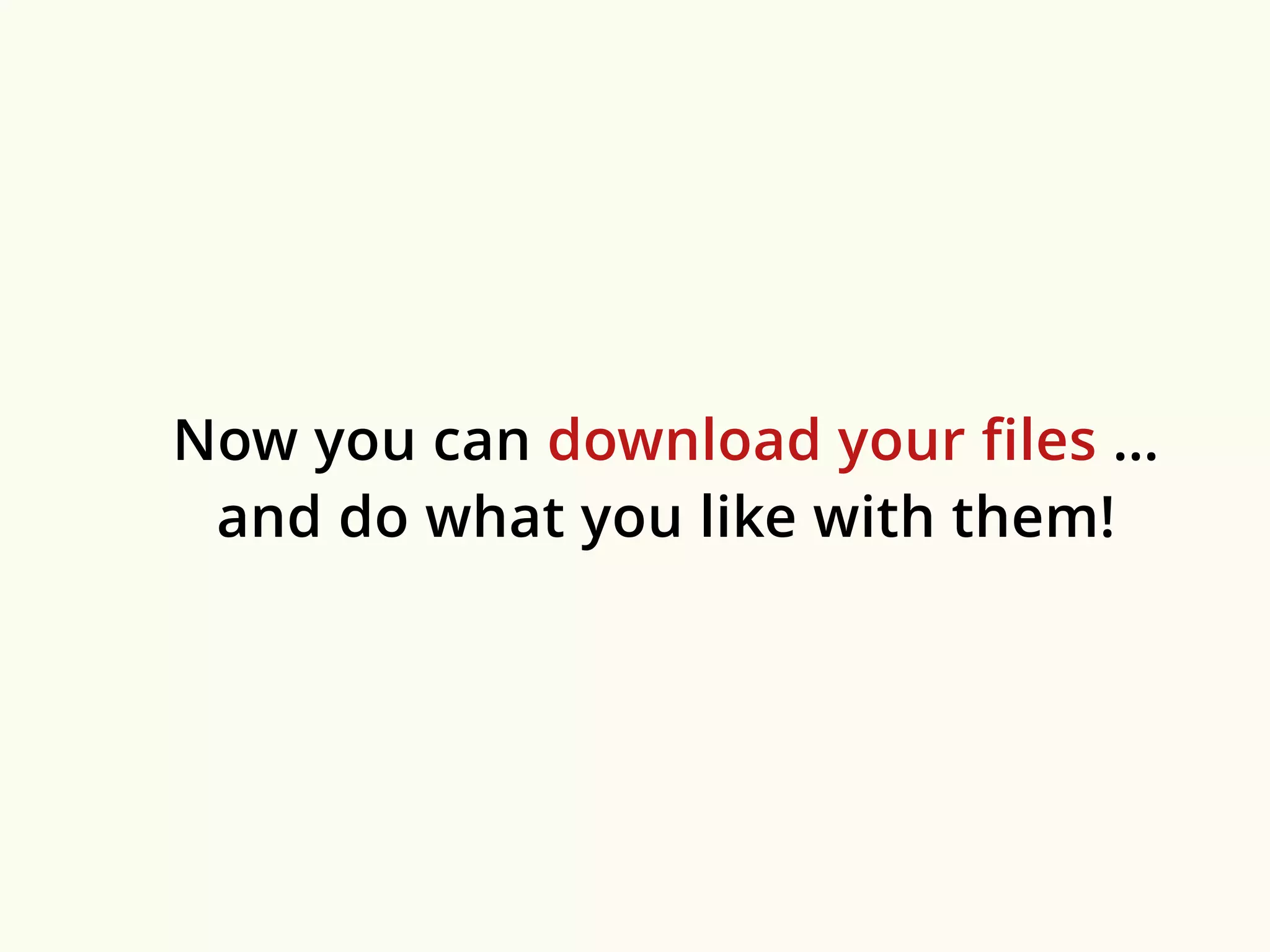 Now you can download your files … 
and do what you like with them! 
 