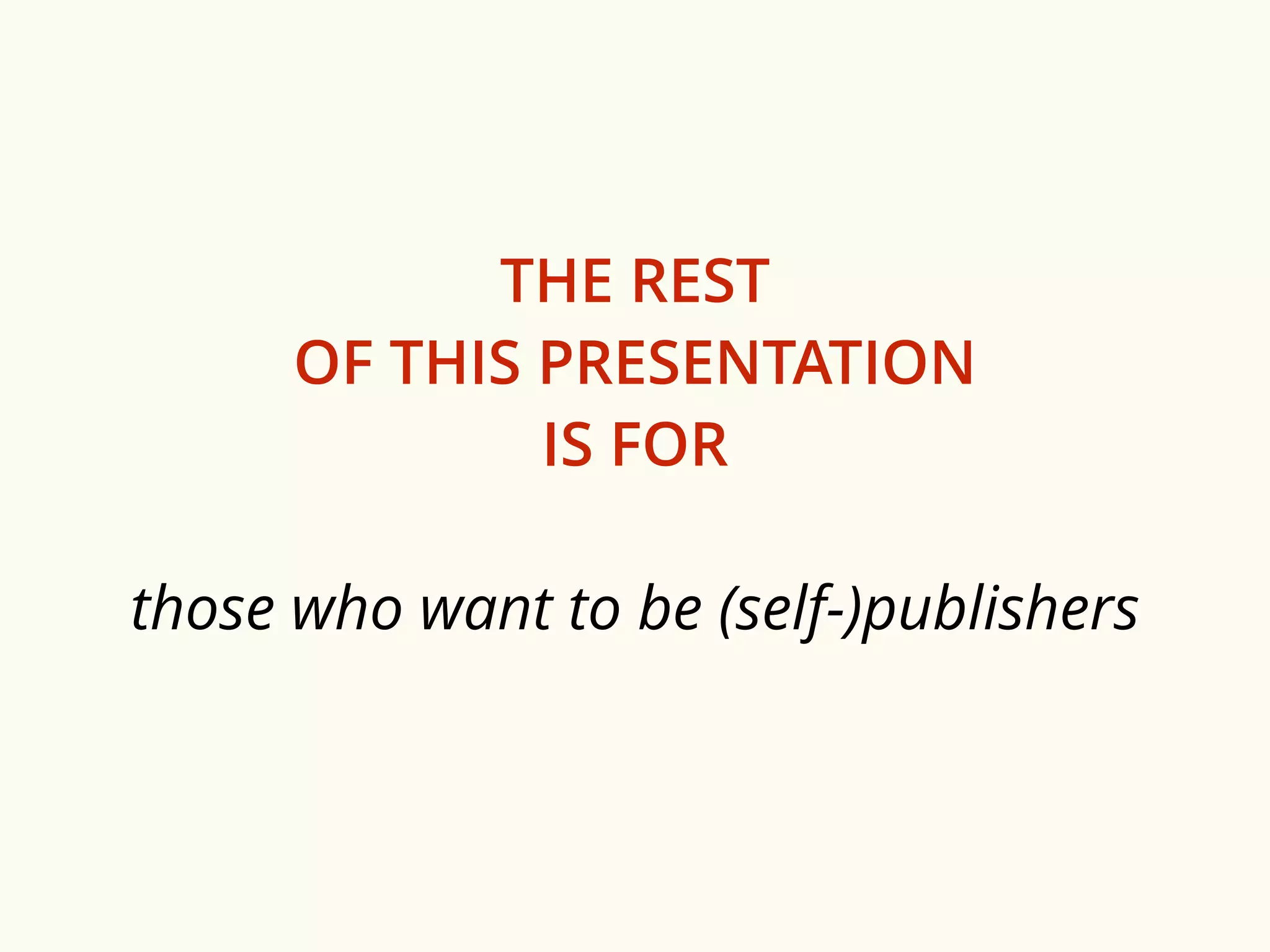 THE REST 
OF THIS PRESENTATION 
IS FOR 
those who want to be (self-)publishers 
 