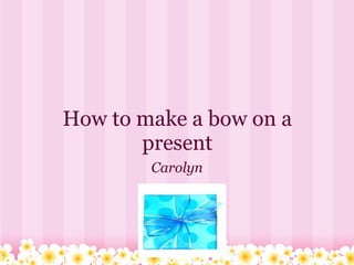How to make a bow on a present Carolyn 