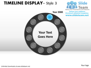 TIMELINE DISPLAY– Style 3
                                                   Year 2000




                                           Your Text
                                           Goes Here




Unlimited downloads at www.slideteam.net
                                                               Your logo
 