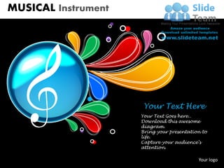 MUSICAL Instrument




                                            Your Text Here
                                           Your Text Goes here..
                                           Download this awesome
                                           diagram.
                                           Bring your presentation to
                                           life.
                                           Capture your audience’s
                                           attention.

                                                                 Your logo
Unlimited downloads at www.slideteam.net
 