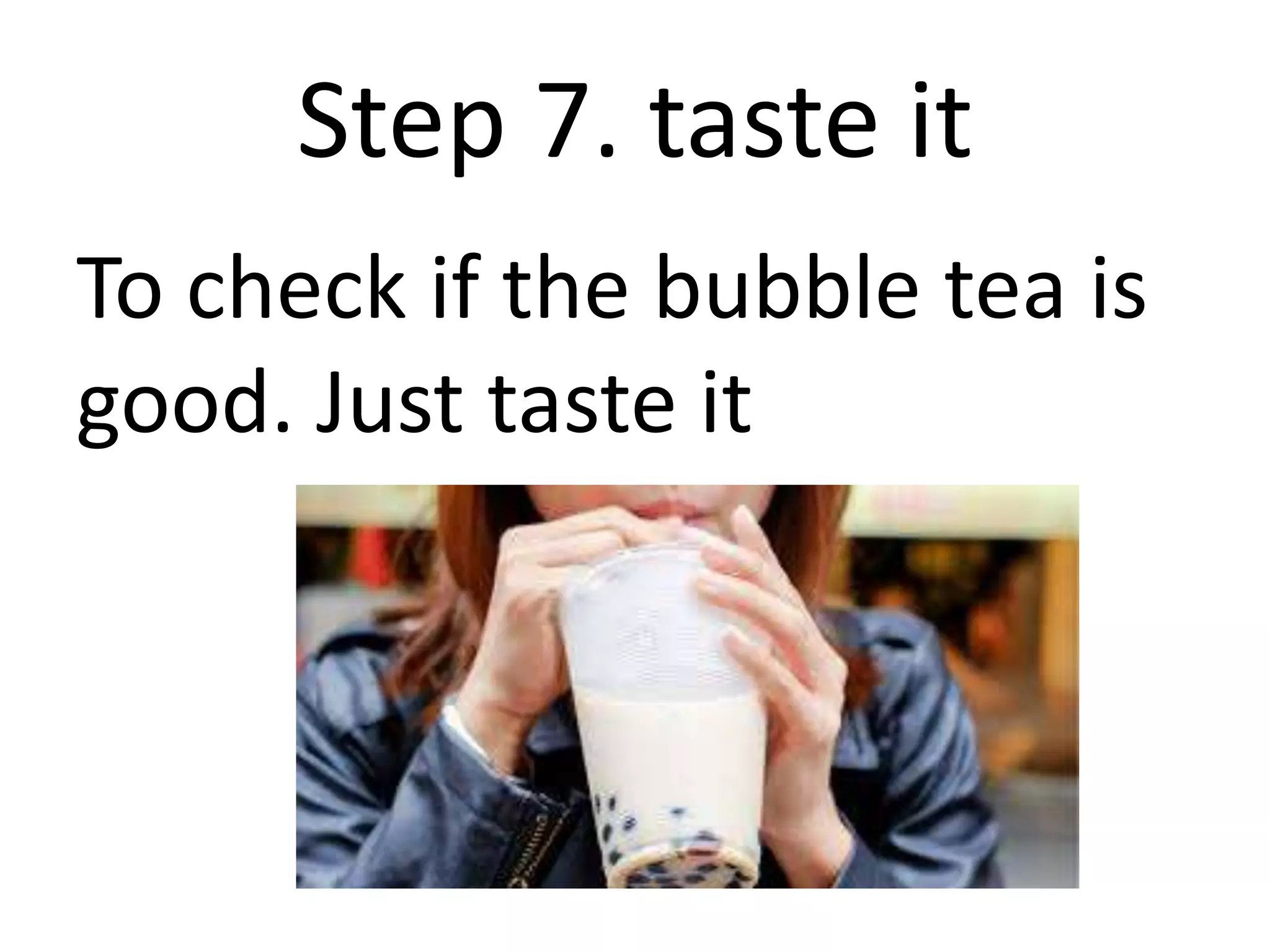 Step 7. taste it
To check if the bubble tea is
good. Just taste it
 
