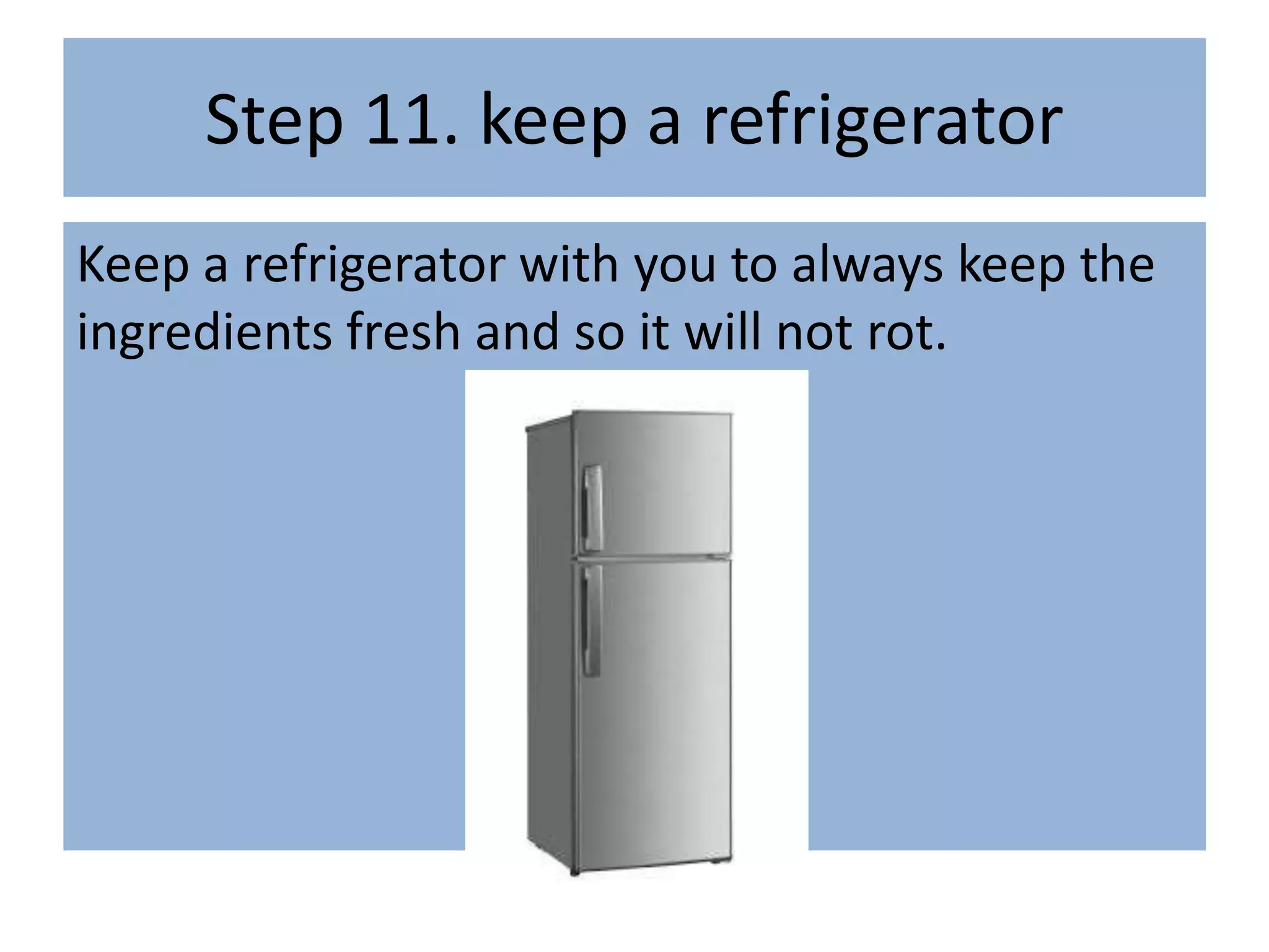 Step 11. keep a refrigerator
Keep a refrigerator with you to always keep the
ingredients fresh and so it will not rot.
 