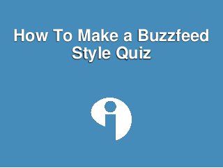How To Make a Buzzfeed
Style Quiz
 