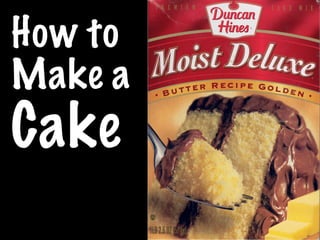 How to
Make a
Cake
 