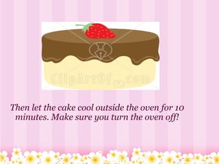 Then let the cake cool outside the oven for 10 minutes. Make sure you turn the oven off! 