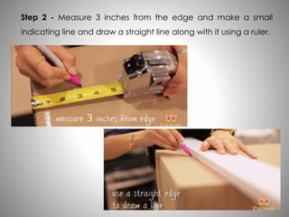 Step 2 - Measure 3 inches from the edge and make a small
indicating line and draw a straight line along with it using a ruler.
 