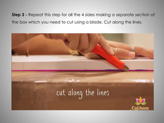 Step 3 - Repeat this step for all the 4 sides making a separate section of
the box which you need to cut using a blade. Cut along the lines.
 