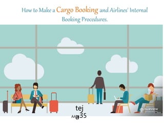 How to Make a Cargo Booking and Airlines' Internal
Booking Procedures.
tej
a
AAM35
 