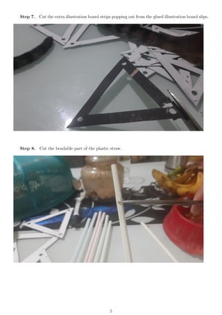 Step 7. Cut the extra illustration board strips popping out from the glued illustration board slips.
Step 8. Cut the bendable part of the plastic straw.
5
 