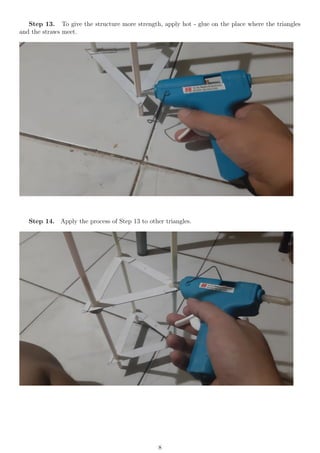 Step 13. To give the structure more strength, apply hot - glue on the place where the triangles
and the straws meet.
Step 14. Apply the process of Step 13 to other triangles.
8
 