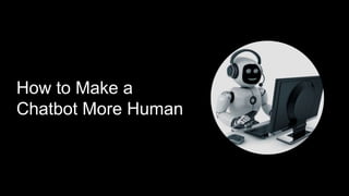 How to Make a
Chatbot More Human
 