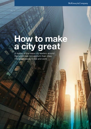 How to make
a city great
A review of the steps city leaders around
the world take to transform their cities
into great places to live and work
 