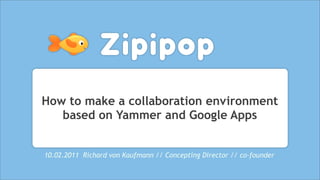 How to make a collaboration environment
   based on Yammer and Google Apps


10.02.2011 Richard von Kaufmann // Concepting Director // co-founder
 
