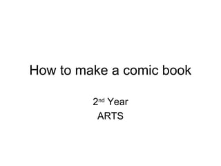 How to make a comic book

         2nd Year
          ARTS
 