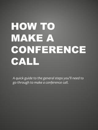 HOW TO
MAKE A
CONFERENCE
CALL
A quick guide to the general steps you’ll need to
go through to make a conference call.
 