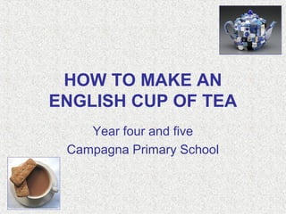 HOW TO MAKE AN
ENGLISH CUP OF TEA
Year four and five
Campagna Primary School
 