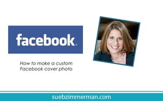 How to make a custom
Facebook cover photo

 