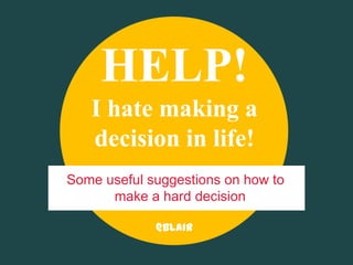 @Blair
HELP!
I hate making a
decision in life!
Some useful suggestions on how to
make a hard decision
 