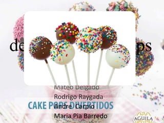 How to make a
delicious cake pops
By :
Renzo Alberti
Mateo Delgado
Rodrigo Raygada
Andre Carpio
Maria Pia Barredo
 