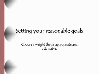 Setting your reasonable goals

  Choose a weight that is appropriate and
               attainable.
 
