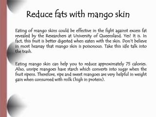 Reduce fats with mango skin
Eating of mango skins could be effective in the fight against excess fat
revealed by the Resea...