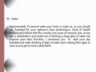 10. Water

  Approximately 75 percent water your brain is made up, so you should
  stay hydrated for your optimum brain pe...