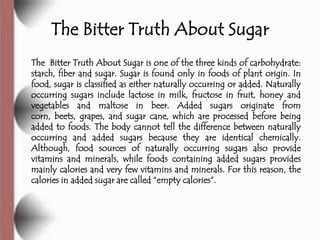 The Bitter Truth About Sugar
The Bitter Truth About Sugar is one of the three kinds of carbohydrate:
starch, fiber and sug...