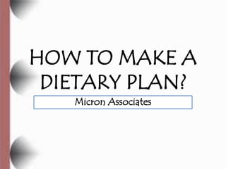 HOW TO MAKE A
 DIETARY PLAN?
   Micron Associates
 