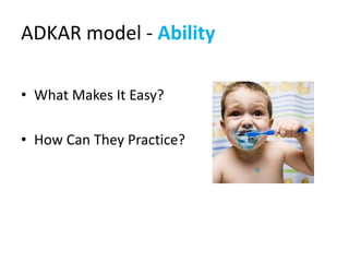 ADKAR model - Ability

• What Makes It Easy?

• How Can They Practice?
 