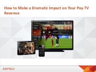How to Make a Dramatic Impact on Your Pay-TV
Revenue
 