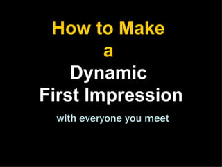 How to Make
        a
    Dynamic
First Impression
 with everyone you meet
 
