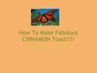 How To Make Fabulous CINNAMON Toast!!!! By: Morgan J. Townsend 
