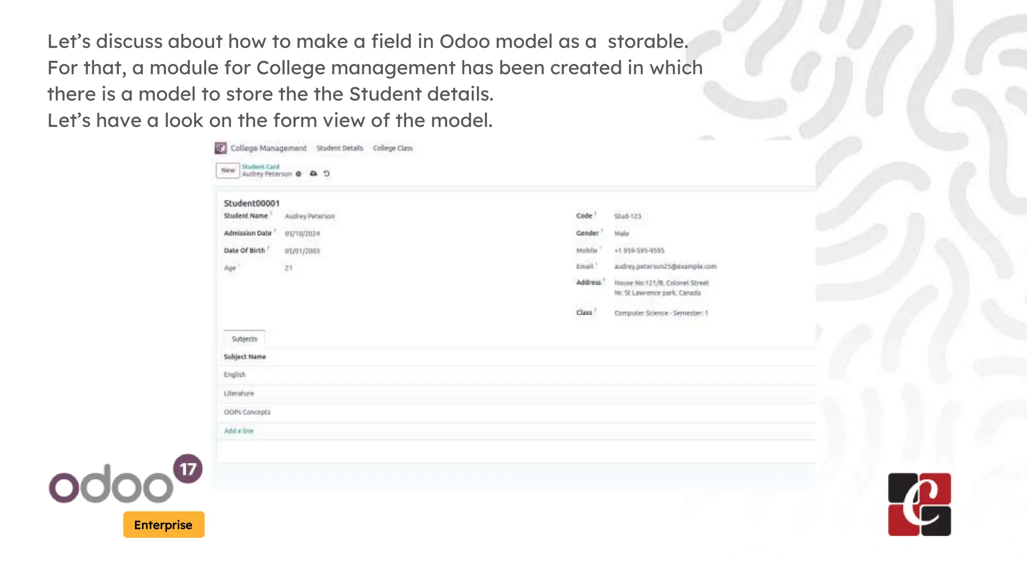 Enterprise
Let’s discuss about how to make a field in Odoo model as a storable.
For that, a module for College management has been created in which
there is a model to store the the Student details.
Let’s have a look on the form view of the model.
 