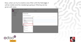 Enterprise
Now, when we try to create a new filter with the field age, it
will be visible and the needed grouping or filtering can be
given with ease.
 