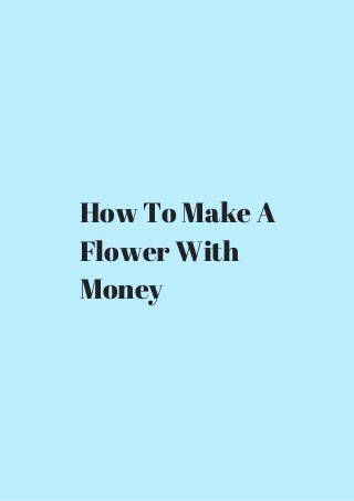 How To Make A 
Flower With 
Money 
 