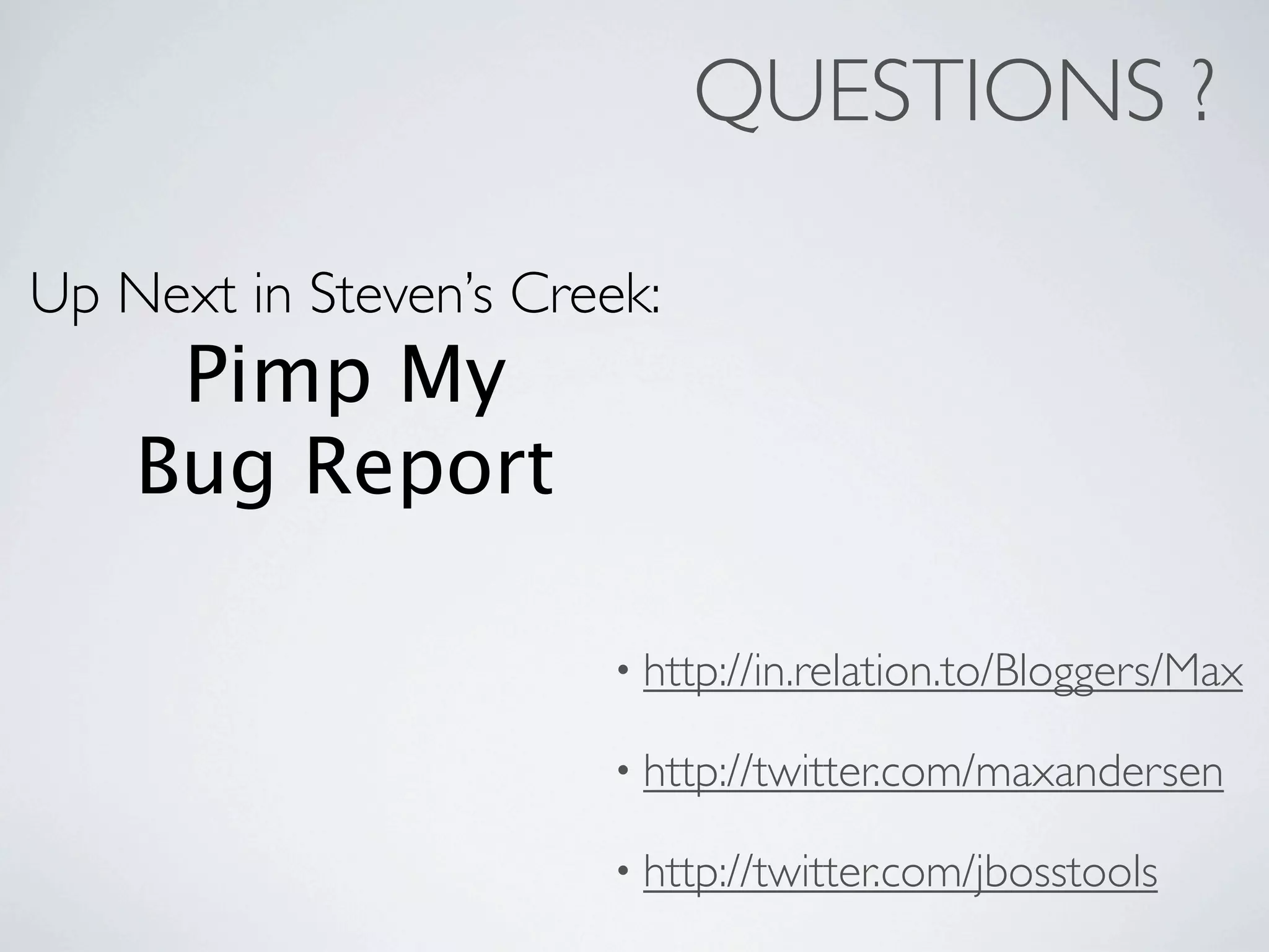 QUESTIONS ?

Up Next in Steven’s Creek:
     Pimp My
    Bug Report

                        • http://in.relation.to/Bloggers/Max

                        • http://twitter.com/maxandersen

                        • http://twitter.com/jbosstools
 