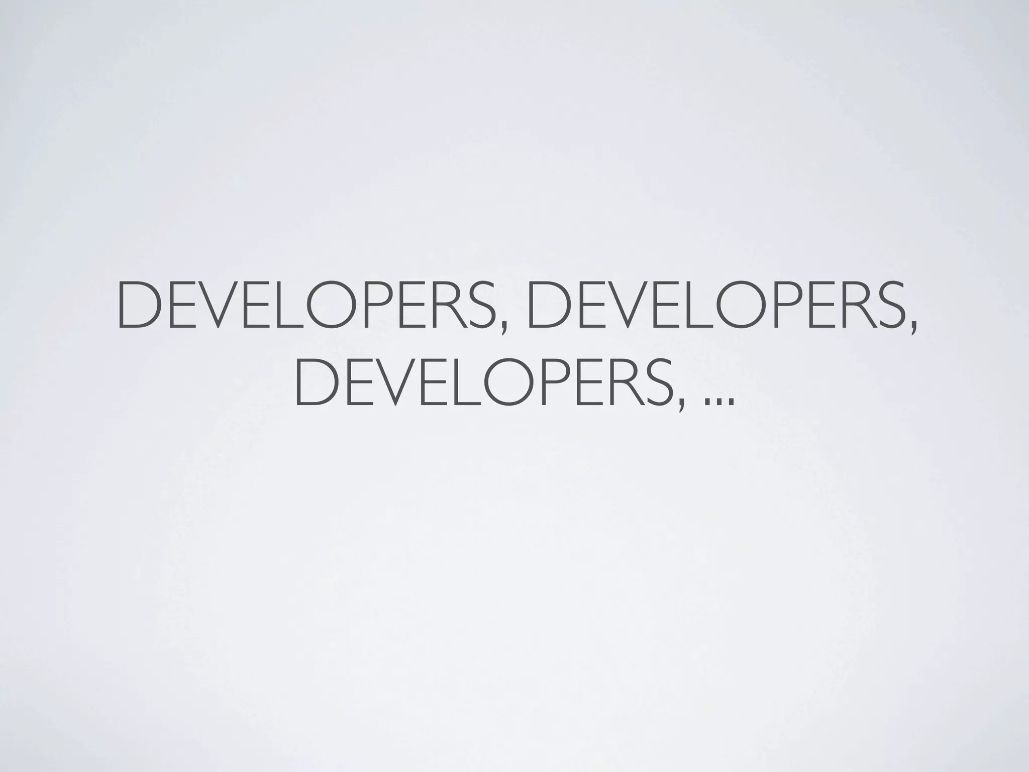 DEVELOPERS, DEVELOPERS,
     DEVELOPERS, ...
 