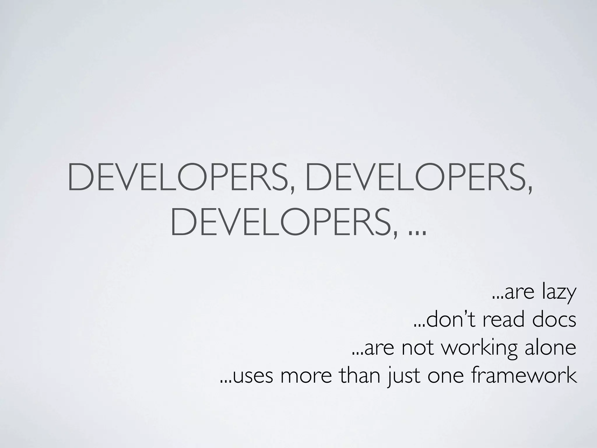DEVELOPERS, DEVELOPERS,
     DEVELOPERS, ...
                                       ...are lazy
                             ...don’t read docs
                     ...are not working alone
       ...uses more than just one framework
 