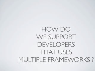 HOW DO
     WE SUPPORT
     DEVELOPERS
      THAT USES
MULTIPLE FRAMEWORKS ?
 