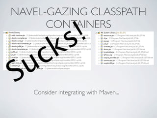 NAVEL-GAZING CLASSPATH
      CONTAINERS
                s !
   c k
S u
   Consider integrating with Maven...
 