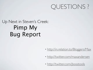 QUESTIONS ?

Up Next in Steven’s Creek:
     Pimp My
    Bug Report

                        • http://in.relation.to/Bloggers/Max

                        • http://twitter.com/maxandersen

                        • http://twitter.com/jbosstools
 