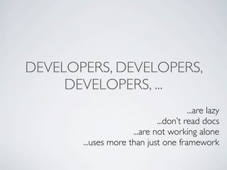 DEVELOPERS, DEVELOPERS,
     DEVELOPERS, ...
                                       ...are lazy
                             ...don’t read docs
                     ...are not working alone
       ...uses more than just one framework
 