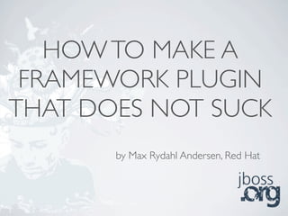 HOW TO MAKE A
 FRAMEWORK PLUGIN
THAT DOES NOT SUCK
       by Max Rydahl Andersen, Red Hat
 
