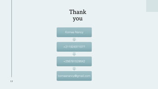 Thank
you
17
Komaa Nancy
+211924971077
+256781529042
komaanancy@gmail.com
 