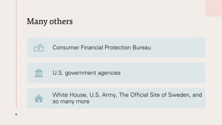 Many others
9
Consumer Financial Protection Bureau
U.S. government agencies
White House, U.S. Army, The Official Site of Sweden, and
so many more
 